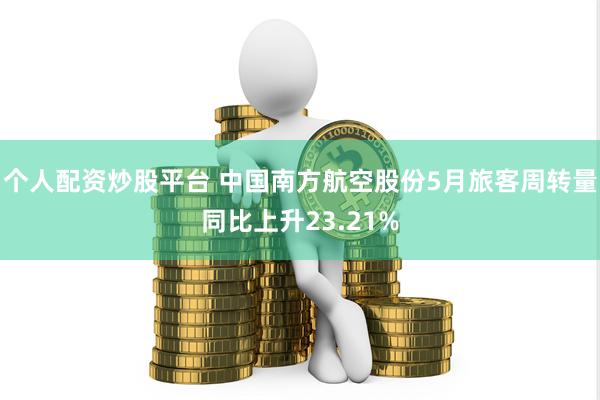 个人配资炒股平台 中国南方航空股份5月旅客周转量同比上升23.21%