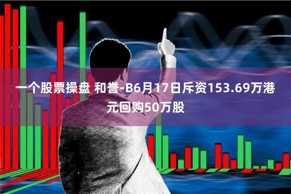 一个股票操盘 和誉-B6月17日斥资153.69万港元回购50万股