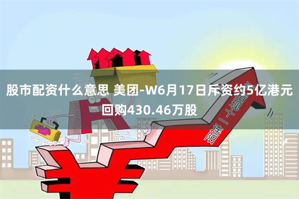 股市配资什么意思 美团-W6月17日斥资约5亿港元回购430.46万股