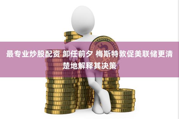 最专业炒股配资 卸任前夕 梅斯特敦促美联储更清楚地解释其决策