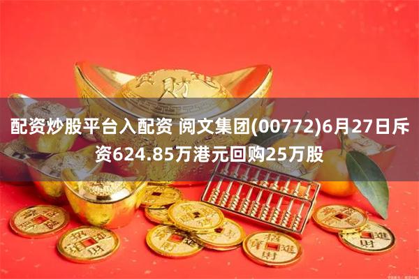 配资炒股平台入配资 阅文集团(00772)6月27日斥资624.85万港元回购25万股