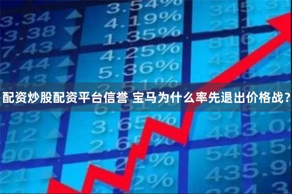 配资炒股配资平台信誉 宝马为什么率先退出价格战？