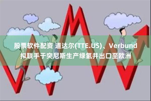 股票软件配资 道达尔(TTE.US)、Verbund拟联手于突尼斯生产绿氢并出口至欧洲