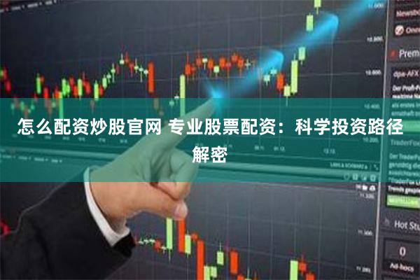 怎么配资炒股官网 专业股票配资：科学投资路径解密