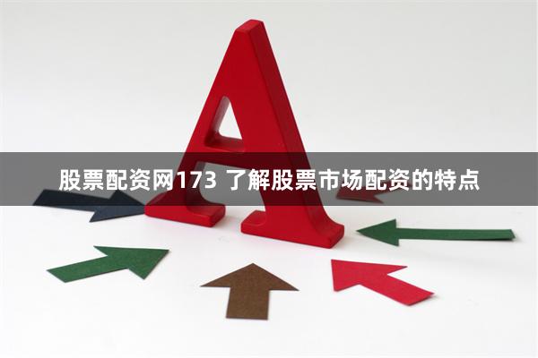 股票配资网173 了解股票市场配资的特点