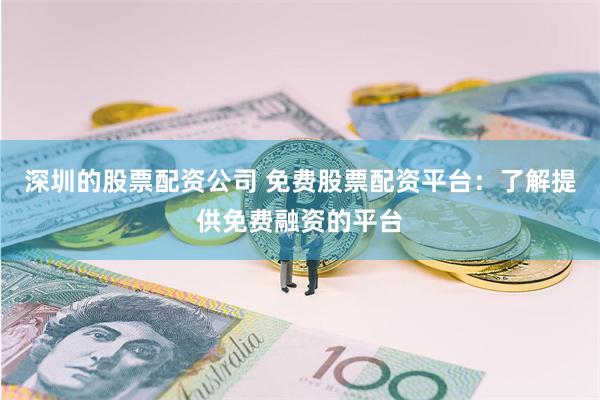 深圳的股票配资公司 免费股票配资平台：了解提供免费融资的平台