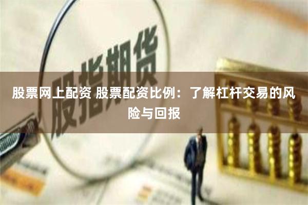 股票网上配资 股票配资比例：了解杠杆交易的风险与回报