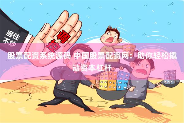 股票配资系统源码 中国股票配资网：助你轻松撬动资本杠杆