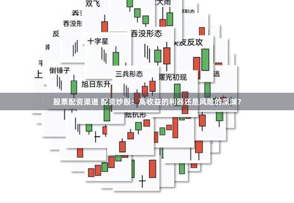 股票配资渠道 配资炒股：高收益的利器还是风险的深渊？