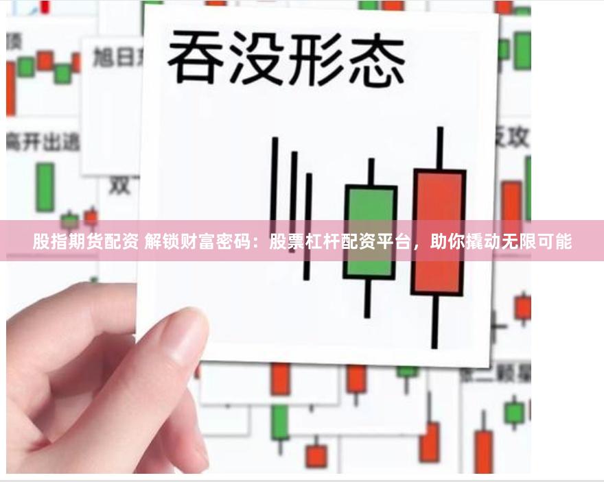 股指期货配资 解锁财富密码：股票杠杆配资平台，助你撬动无限可能