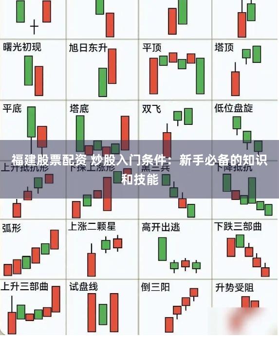 福建股票配资 炒股入门条件：新手必备的知识和技能