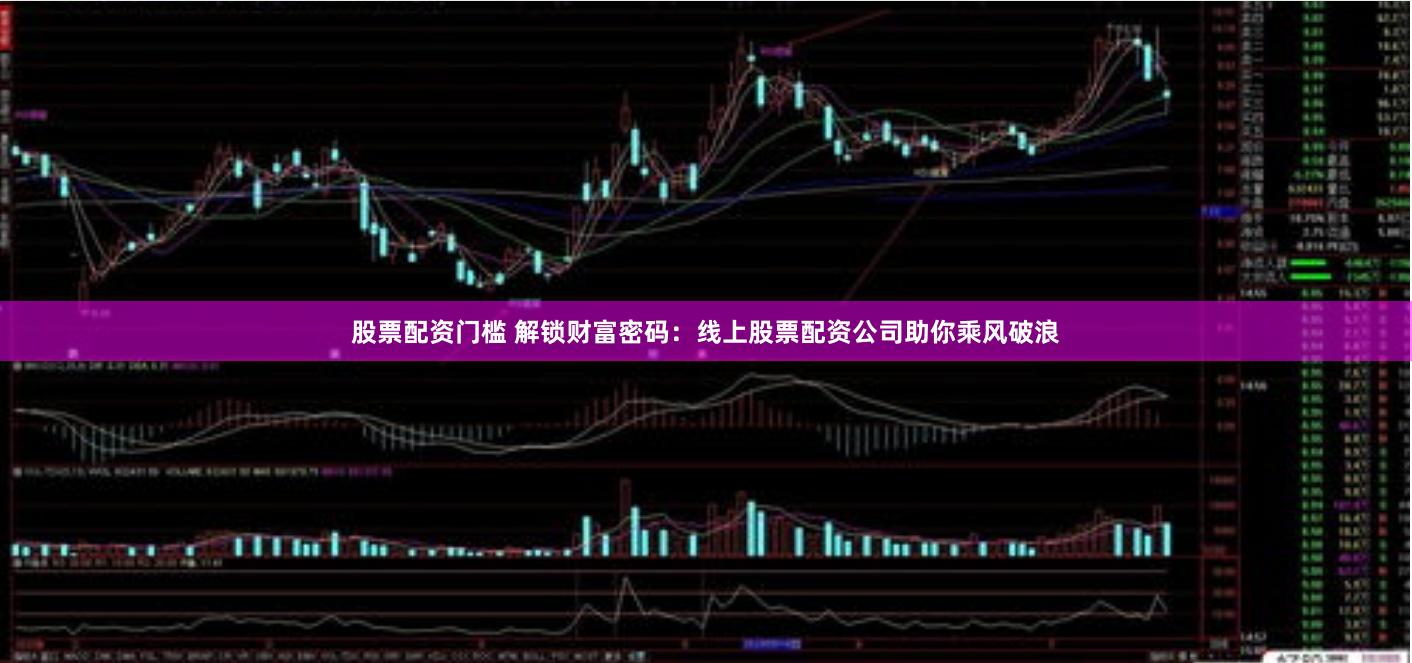 股票配资门槛 解锁财富密码：线上股票配资公司助你乘风破浪