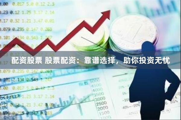 配资股票 股票配资：靠谱选择，助你投资无忧
