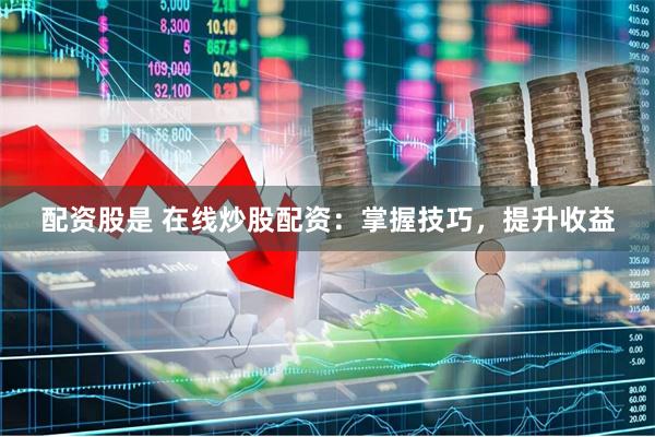 配资股是 在线炒股配资：掌握技巧，提升收益