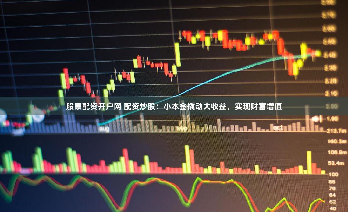 股票配资开户网 配资炒股：小本金撬动大收益，实现财富增值