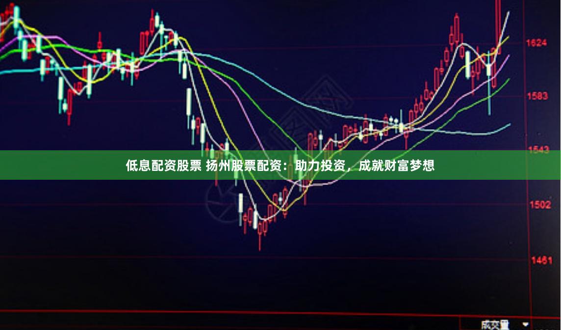 低息配资股票 扬州股票配资：助力投资，成就财富梦想