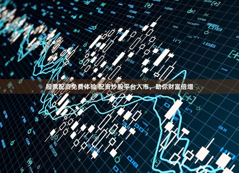 股票配资免费体验 配资炒股平台入市，助你财富倍增