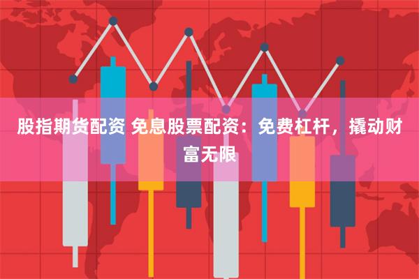 股指期货配资 免息股票配资：免费杠杆，撬动财富无限