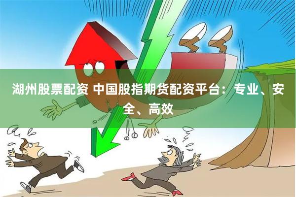 湖州股票配资 中国股指期货配资平台：专业、安全、高效