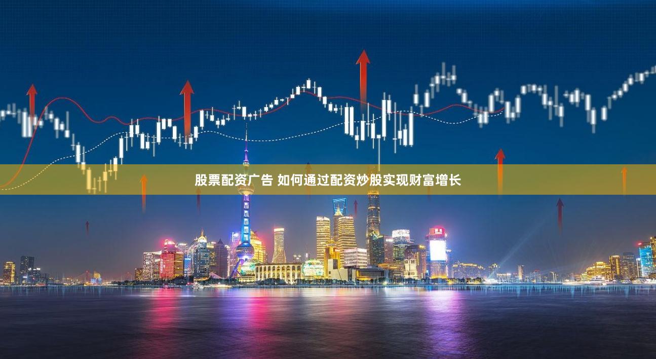 股票配资广告 如何通过配资炒股实现财富增长