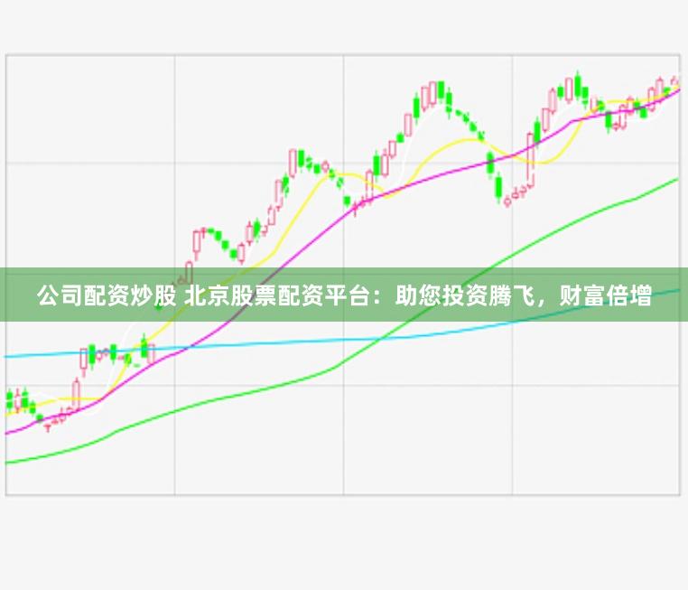 公司配资炒股 北京股票配资平台：助您投资腾飞，财富倍增