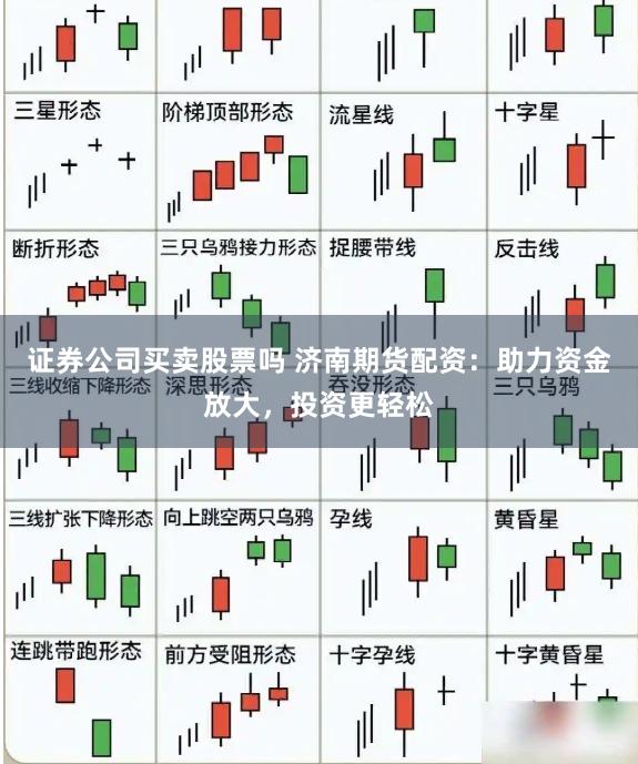 证券公司买卖股票吗 济南期货配资：助力资金放大，投资更轻松