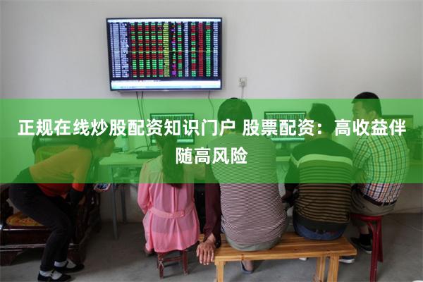正规在线炒股配资知识门户 股票配资:高收益伴随高风险