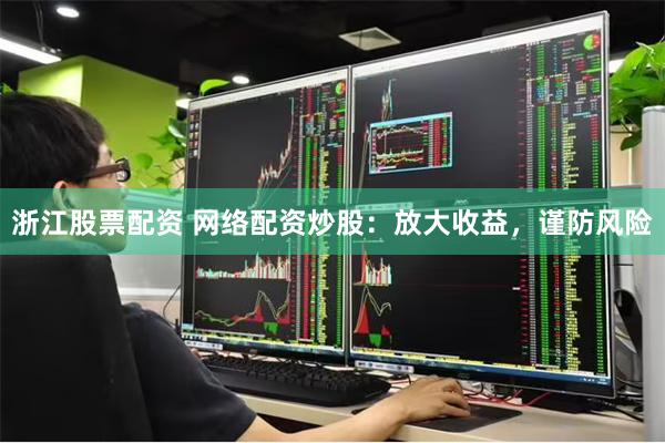 浙江股票配资 网络配资炒股：放大收益，谨防风险