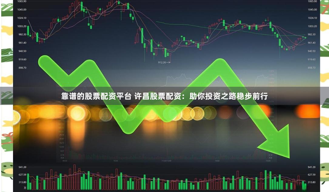 靠谱的股票配资平台 许昌股票配资:助你投资之路稳步前行