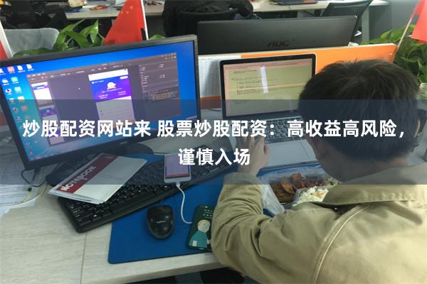 炒股配资网站来 股票炒股配资：高收益高风险，谨慎入场