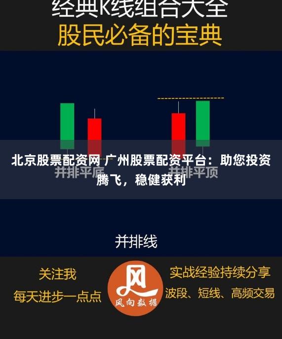 北京股票配资网 广州股票配资平台：助您投资腾飞，稳健获利