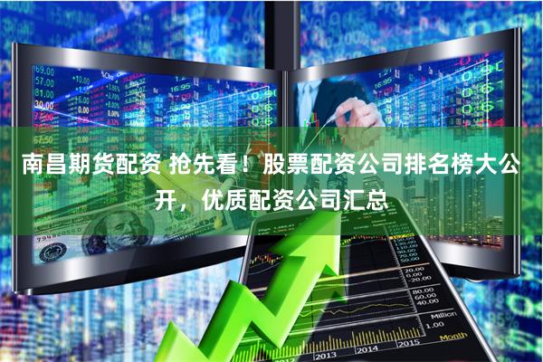 南昌期货配资 抢先看！股票配资公司排名榜大公开，优质配资公司汇总