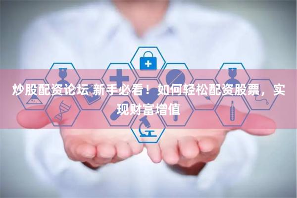 炒股配资论坛 新手必看!如何轻松配资股票,实现财富增值