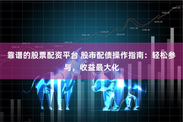 靠谱的股票配资平台 股市配债操作指南：轻松参与，收益最大化