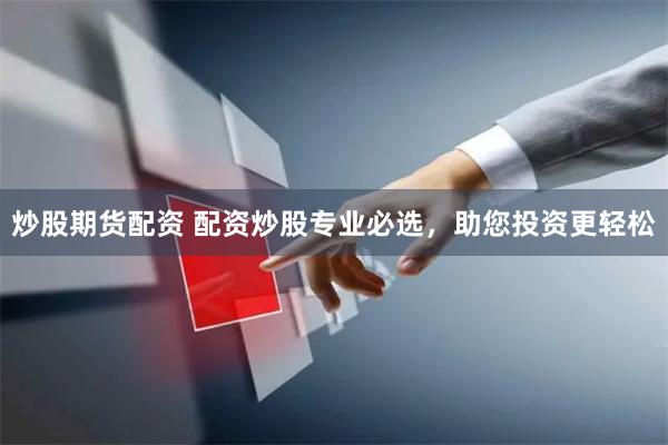 炒股期货配资 配资炒股专业必选,助您投资更轻松