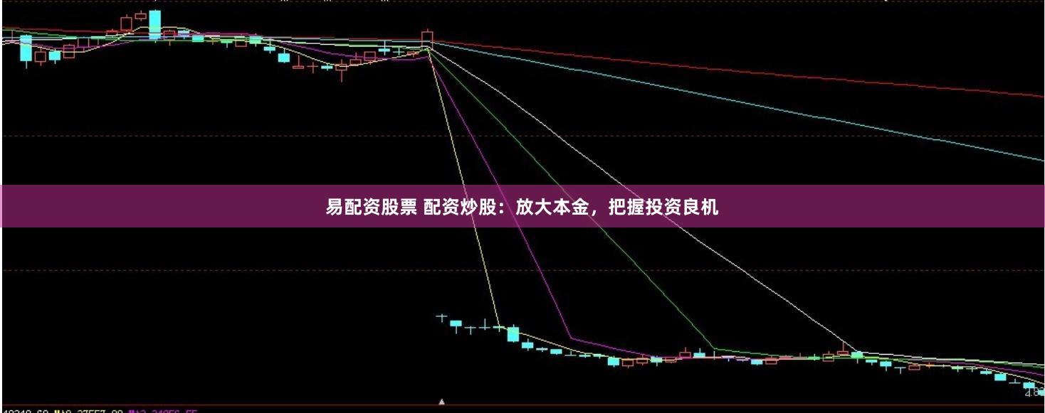 易配资股票 配资炒股:放大本金,把握投资良机