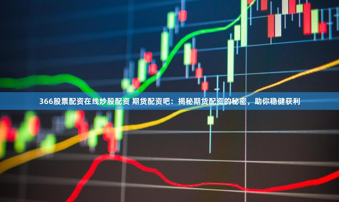366股票配资在线炒股配资 期货配资吧:揭秘期货配资的秘密,助你稳健获利