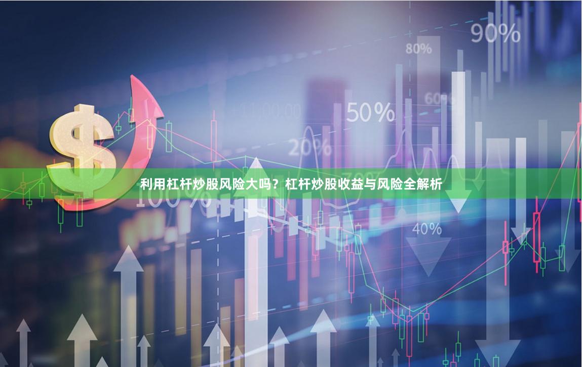 利用杠杆炒股风险大吗？杠杆炒股收益与风险全解析