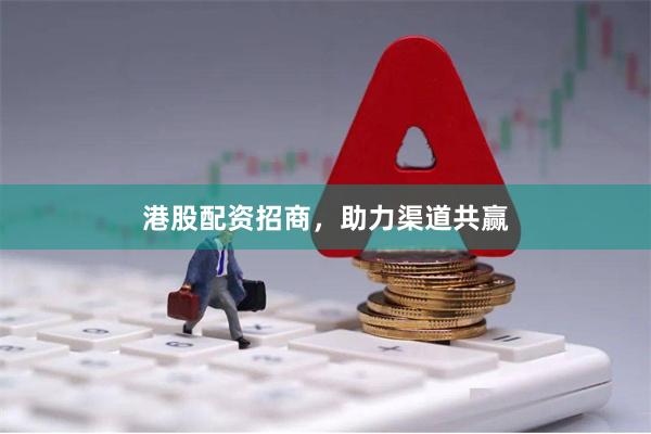 港股配资招商，助力渠道共赢