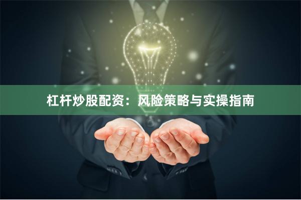 杠杆炒股配资：风险策略与实操指南