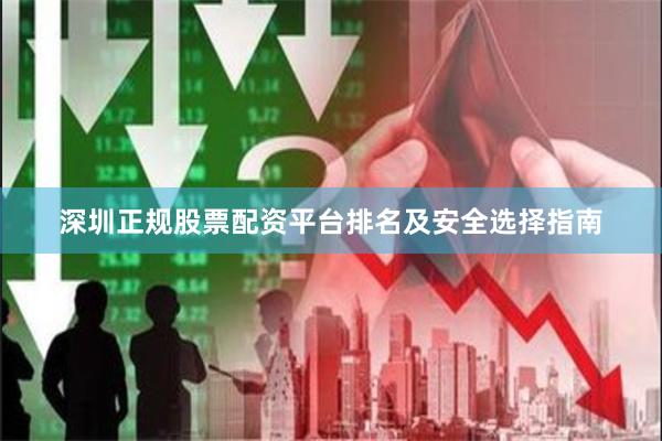 深圳正规股票配资平台排名及安全选择指南