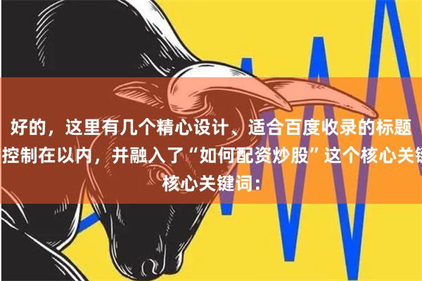 好的,这里有几个精心设计、适合百度收录的标题,均控制在以内,并融入了“如何配资炒股”这个核心关键词: