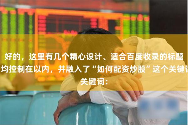 好的，这里有几个精心设计、适合百度收录的标题，均控制在以内，并融入了“如何配资炒股”这个关键词：