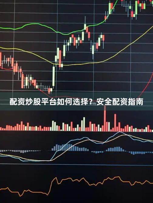 配资炒股平台如何选择？安全配资指南
