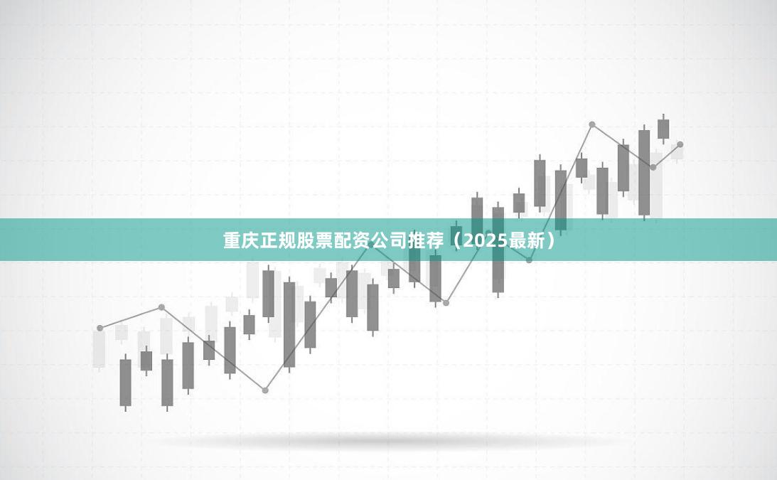 重庆正规股票配资公司推荐(2025最新)