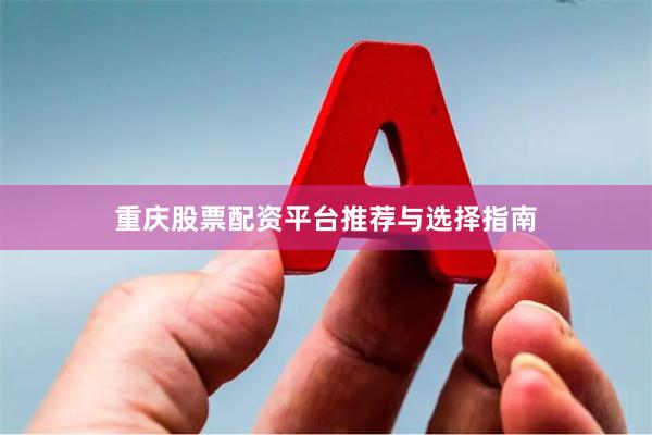 重庆股票配资平台推荐与选择指南