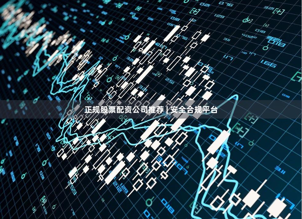 正规股票配资公司推荐 | 安全合规平台