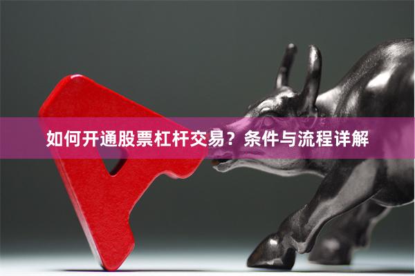 如何开通股票杠杆交易？条件与流程详解