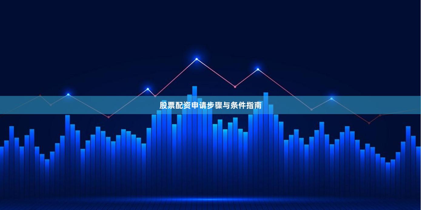 股票配资申请步骤与条件指南