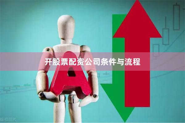 开股票配资公司条件与流程
